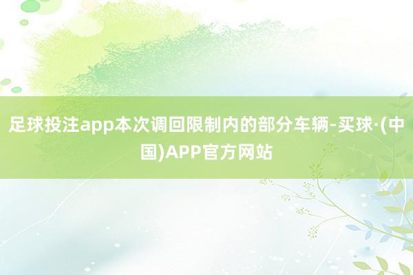 足球投注app本次调回限制内的部分车辆-买球·(中国)APP官方网站