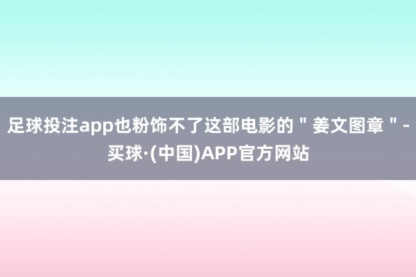 足球投注app也粉饰不了这部电影的＂姜文图章＂-买球·(中国)APP官方网站