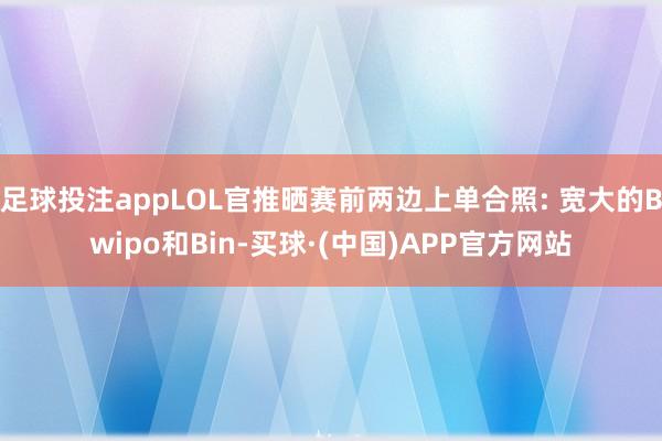 足球投注appLOL官推晒赛前两边上单合照: 宽大的Bwipo和Bin-买球·(中国)APP官方网站