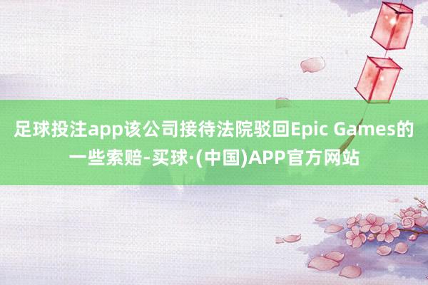 足球投注app该公司接待法院驳回Epic Games的一些索赔-买球·(中国)APP官方网站
