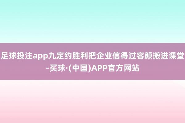 足球投注app九定约胜利把企业信得过容颜搬进课堂-买球·(中国)APP官方网站