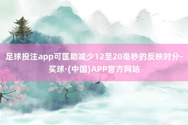 足球投注app可匡助减少12至20毫秒的反映时分-买球·(中国)APP官方网站