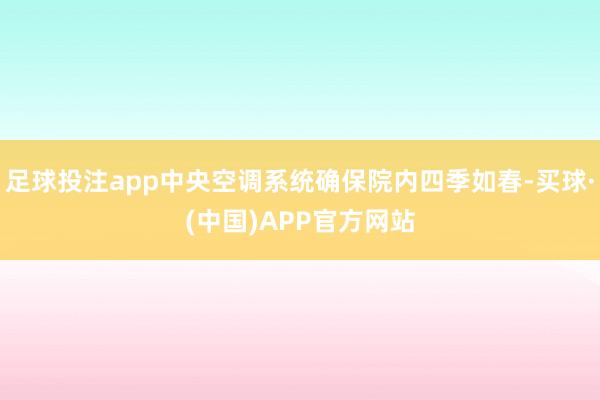 足球投注app中央空调系统确保院内四季如春-买球·(中国)APP官方网站