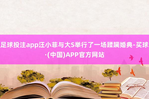 足球投注app汪小菲与大S举行了一场蹂躏婚典-买球·(中国)APP官方网站
