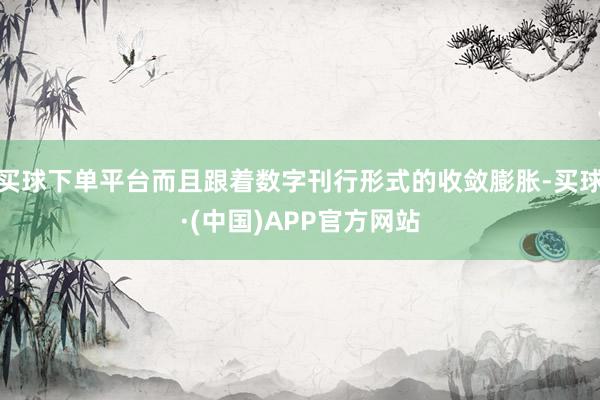 买球下单平台而且跟着数字刊行形式的收敛膨胀-买球·(中国)APP官方网站