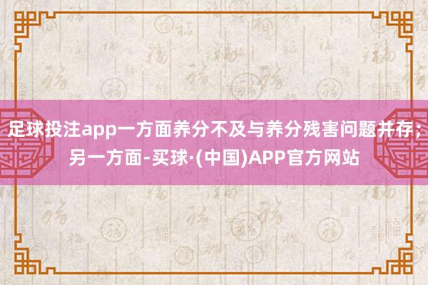 足球投注app一方面养分不及与养分残害问题并存；另一方面-买球·(中国)APP官方网站