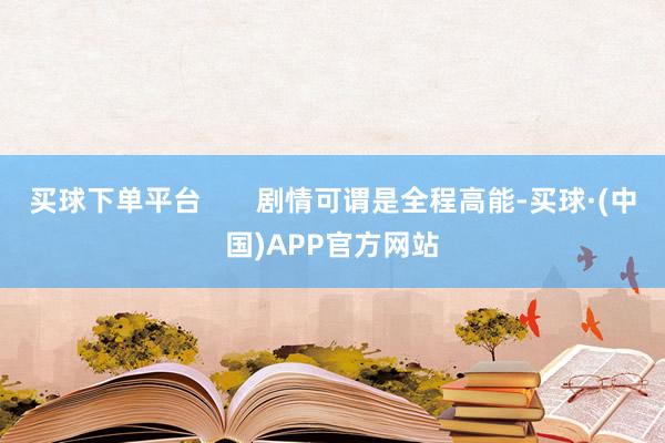 买球下单平台       剧情可谓是全程高能-买球·(中国)APP官方网站