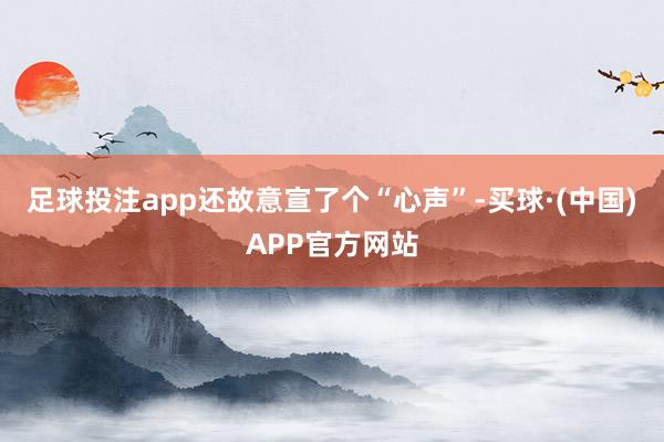 足球投注app还故意宣了个“心声”-买球·(中国)APP官方网站
