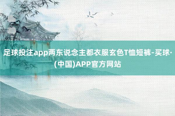 足球投注app两东说念主都衣服玄色T恤短裤-买球·(中国)APP官方网站