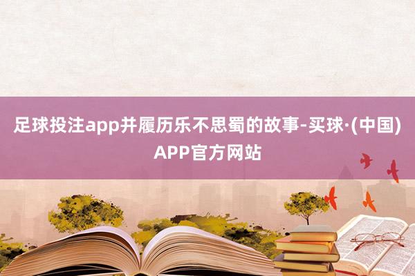 足球投注app并履历乐不思蜀的故事-买球·(中国)APP官方网站
