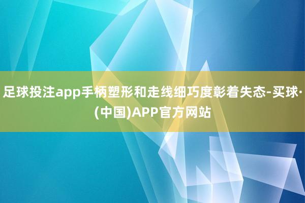 足球投注app手柄塑形和走线细巧度彰着失态-买球·(中国)APP官方网站
