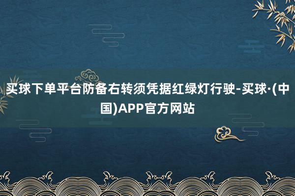 买球下单平台防备右转须凭据红绿灯行驶-买球·(中国)APP官方网站