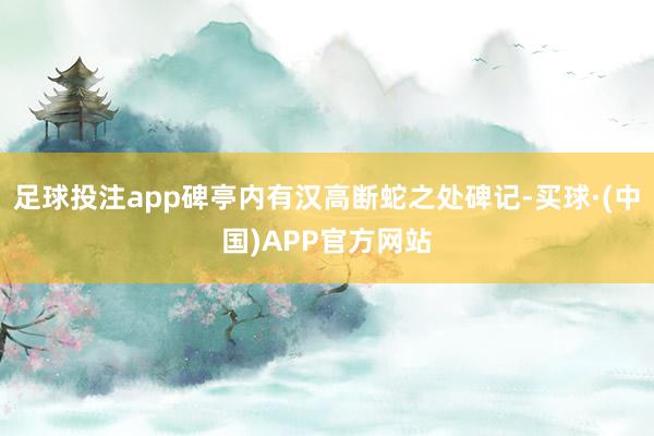 足球投注app碑亭内有汉高断蛇之处碑记-买球·(中国)APP官方网站