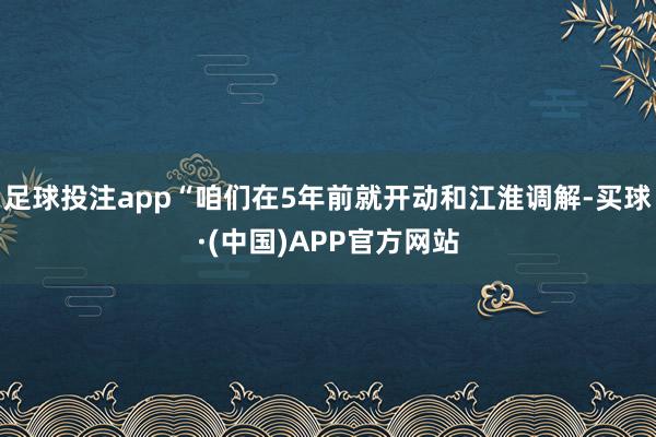 足球投注app“咱们在5年前就开动和江淮调解-买球·(中国)APP官方网站