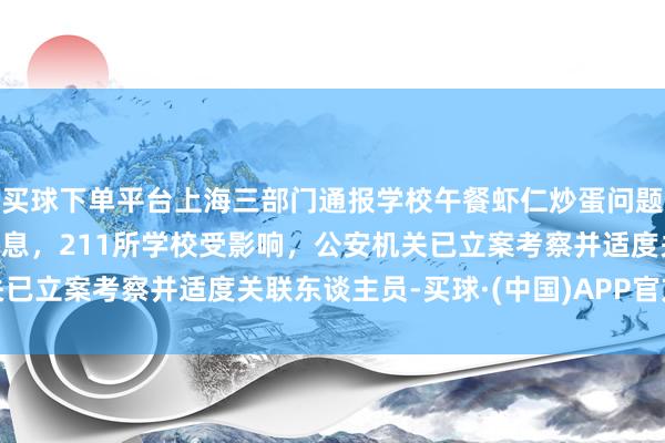 买球下单平台上海三部门通报学校午餐虾仁炒蛋问题：涉事企业瞒报虫患信息，211所学校受影响，公安机关已立案考察并适度关联东谈主员-买球·(中国)APP官方网站