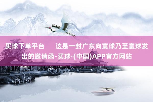 买球下单平台      这是一封广东向寰球乃至寰球发出的邀请函-买球·(中国)APP官方网站