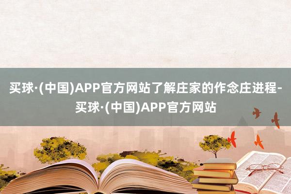 买球·(中国)APP官方网站了解庄家的作念庄进程-买球·(中国)APP官方网站