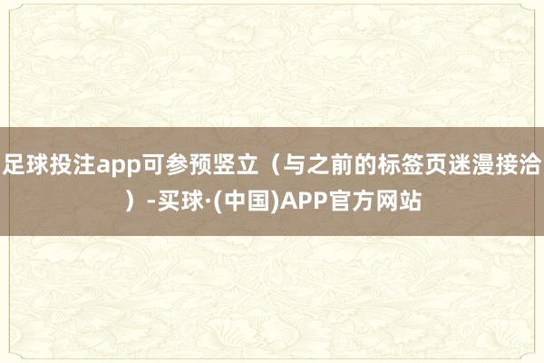 足球投注app可参预竖立（与之前的标签页迷漫接洽）-买球·(中国)APP官方网站