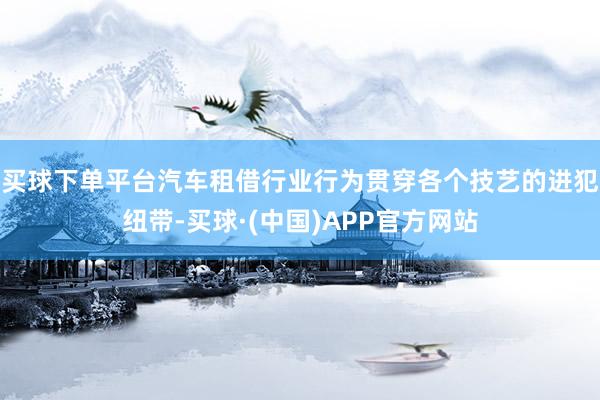 买球下单平台汽车租借行业行为贯穿各个技艺的进犯纽带-买球·(中国)APP官方网站