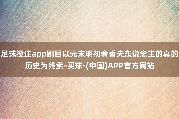 足球投注app剧目以元末明初奢香夫东说念主的真的历史为线索-买球·(中国)APP官方网站