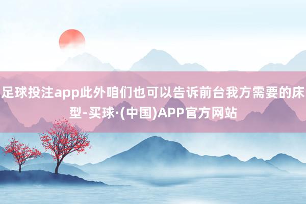 足球投注app此外咱们也可以告诉前台我方需要的床型-买球·(中国)APP官方网站