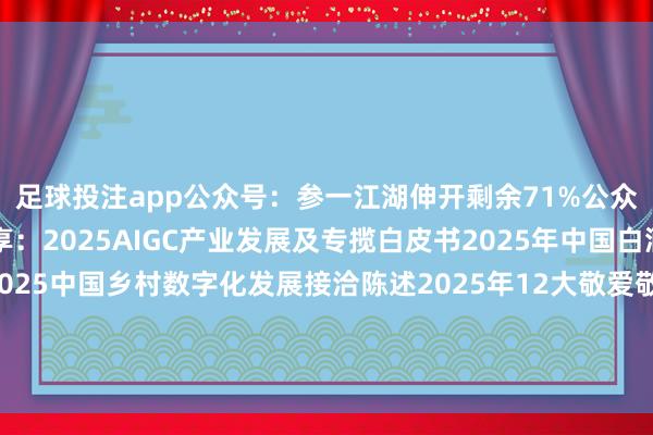 足球投注app公众号：参一江湖伸开剩余71%公众号：参一江湖近期共享：2025AIGC产业发展及专揽白皮书2025年中国白酒行业消耗白皮书2025中国乡村数字化发展接洽陈述2025年12大敬爱敬爱消耗趋势2025中国新消耗趋势白皮书2025抖音趋势赛谈风向发布于：湖北省-买球·(中国)APP官方网站