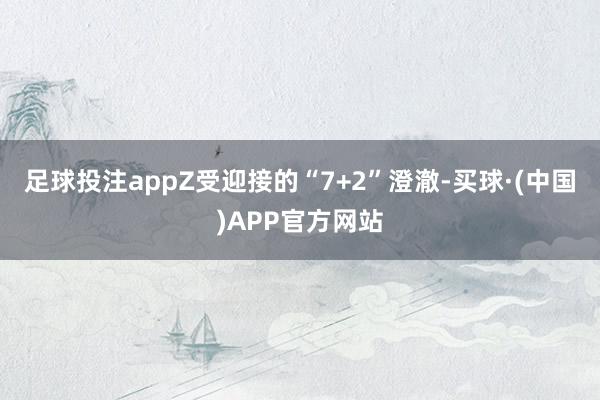 足球投注appZ受迎接的“7+2”澄澈-买球·(中国)APP官方网站