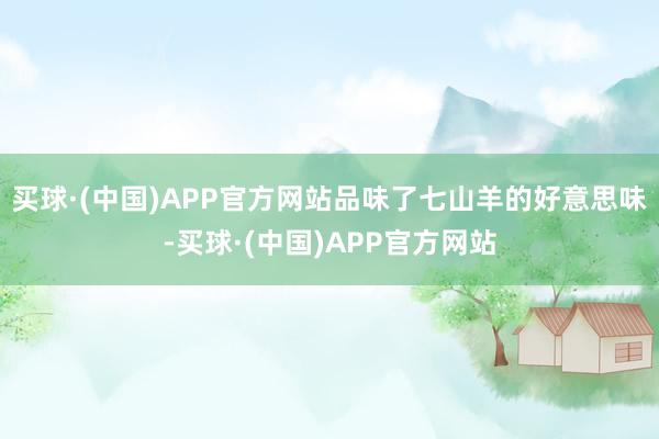 买球·(中国)APP官方网站品味了七山羊的好意思味-买球·(中国)APP官方网站