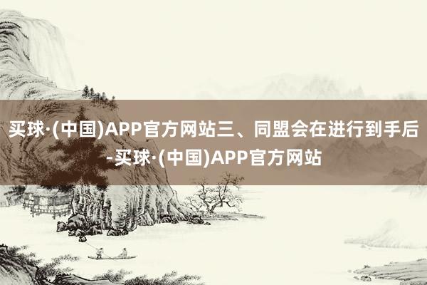 买球·(中国)APP官方网站三、同盟会在进行到手后-买球·(中国)APP官方网站
