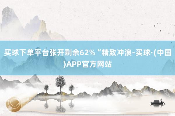 买球下单平台张开剩余62%“精致冲浪-买球·(中国)APP官方网站