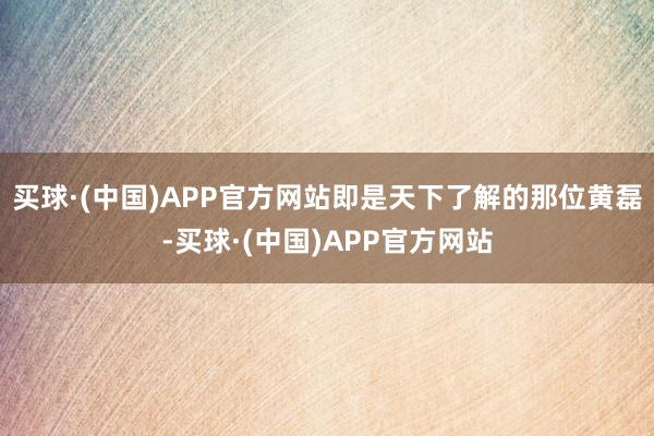 买球·(中国)APP官方网站即是天下了解的那位黄磊-买球·(中国)APP官方网站
