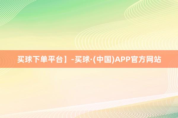 买球下单平台】-买球·(中国)APP官方网站