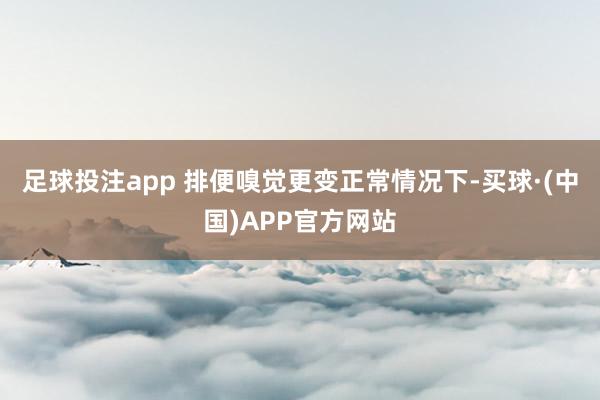 足球投注app 排便嗅觉更变正常情况下-买球·(中国)APP官方网站