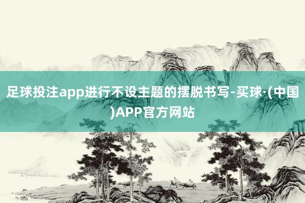足球投注app进行不设主题的摆脱书写-买球·(中国)APP官方网站