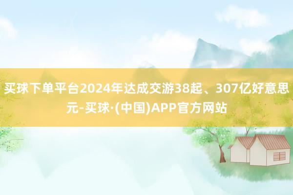 买球下单平台2024年达成交游38起、307亿好意思元-买球·(中国)APP官方网站