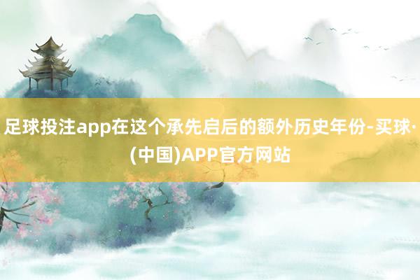 足球投注app在这个承先启后的额外历史年份-买球·(中国)APP官方网站