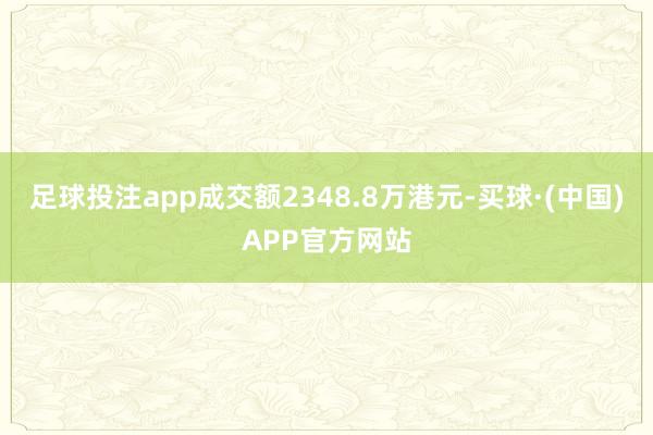 足球投注app成交额2348.8万港元-买球·(中国)APP官方网站