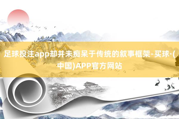 足球投注app却并未痴呆于传统的叙事框架-买球·(中国)APP官方网站