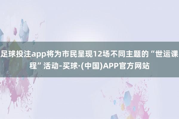 足球投注app将为市民呈现12场不同主题的“世运课程”活动-买球·(中国)APP官方网站