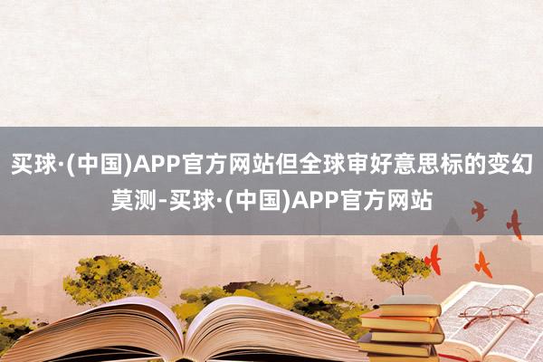 买球·(中国)APP官方网站但全球审好意思标的变幻莫测-买球·(中国)APP官方网站