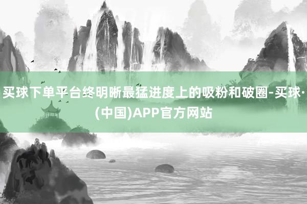 买球下单平台终明晰最猛进度上的吸粉和破圈-买球·(中国)APP官方网站