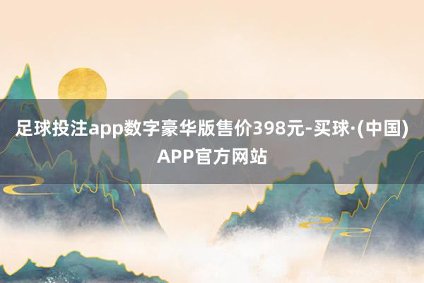 足球投注app数字豪华版售价398元-买球·(中国)APP官方网站