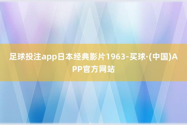 足球投注app日本经典影片1963-买球·(中国)APP官方网站