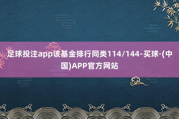 足球投注app该基金排行同类114/144-买球·(中国)APP官方网站