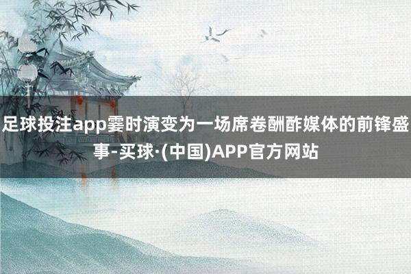 足球投注app霎时演变为一场席卷酬酢媒体的前锋盛事-买球·(中国)APP官方网站