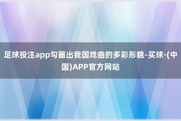 足球投注app勾画出我国戏曲的多彩形貌-买球·(中国)APP官方网站