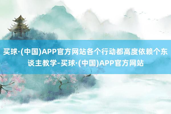 买球·(中国)APP官方网站各个行动都高度依赖个东谈主教学-买球·(中国)APP官方网站
