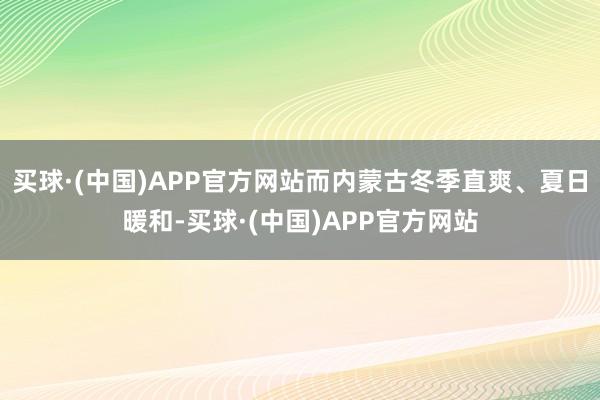 买球·(中国)APP官方网站而内蒙古冬季直爽、夏日暖和-买球·(中国)APP官方网站