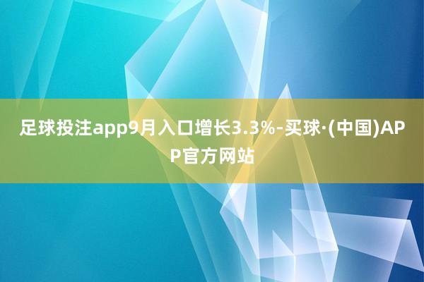 足球投注app9月入口增长3.3%-买球·(中国)APP官方网站