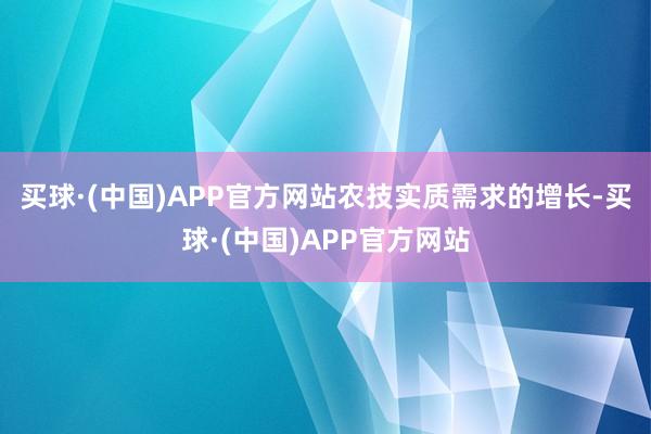 买球·(中国)APP官方网站 农技实质需求的增长-买球·(中国)APP官方网站